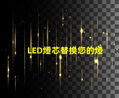 LED燈芯替換您的燈具，享受節(jié)能環(huán)保照明